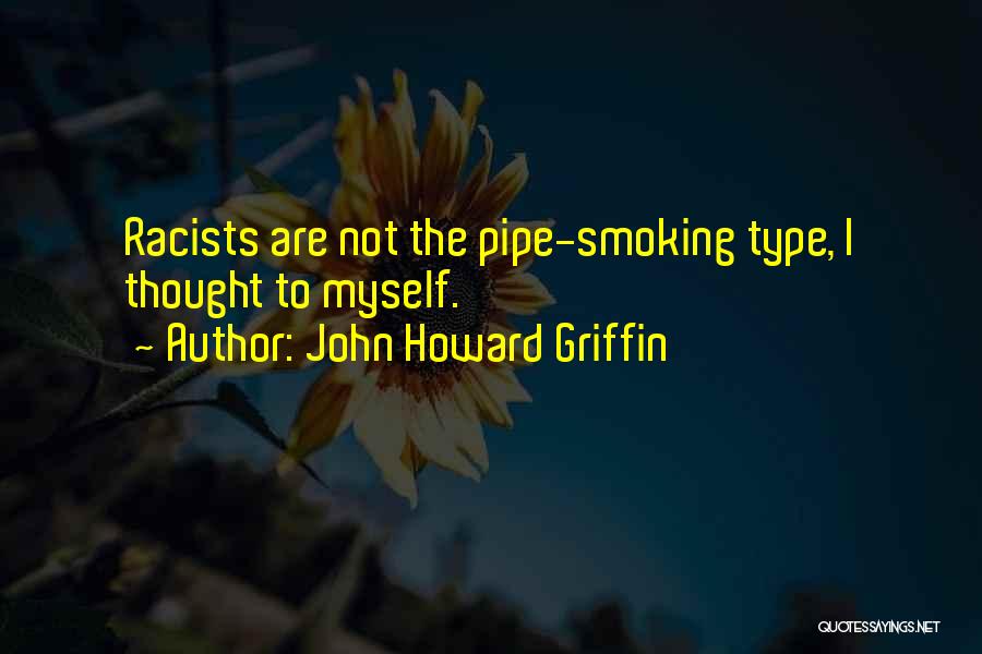 John Howard Griffin Quotes: Racists Are Not The Pipe-smoking Type, I Thought To Myself.