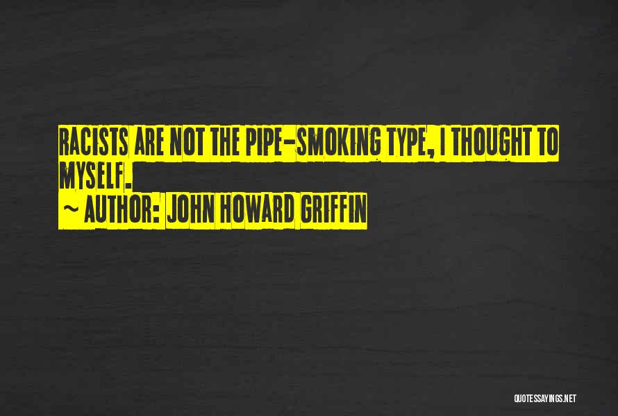 John Howard Griffin Quotes: Racists Are Not The Pipe-smoking Type, I Thought To Myself.