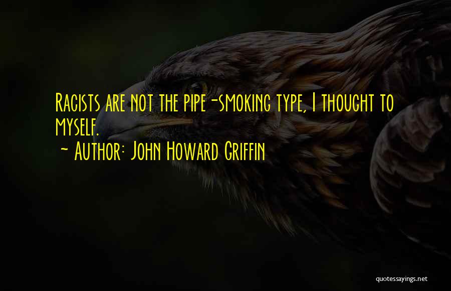 John Howard Griffin Quotes: Racists Are Not The Pipe-smoking Type, I Thought To Myself.