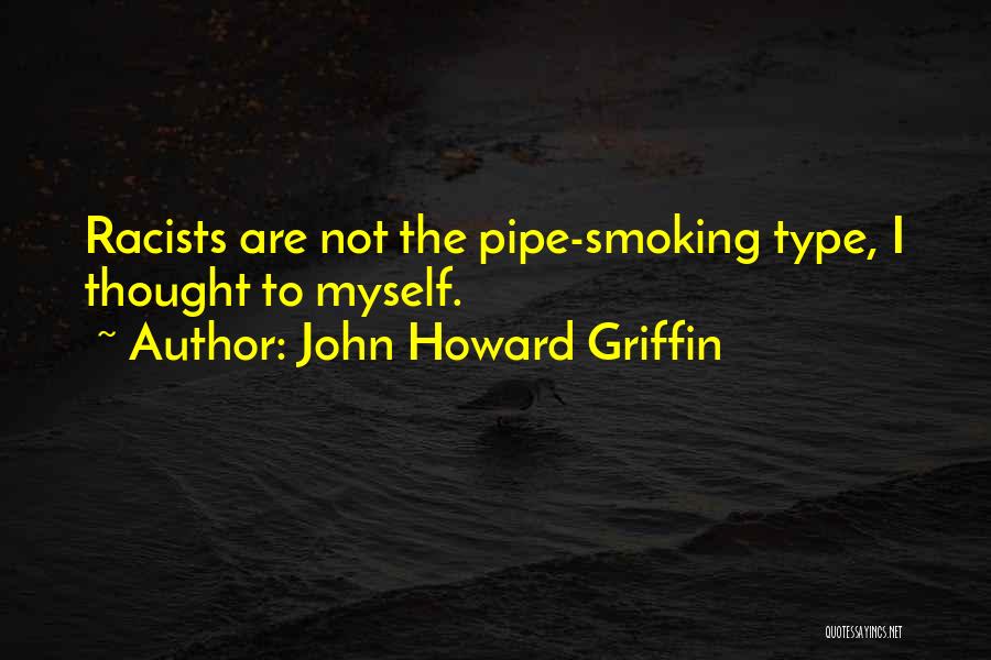 John Howard Griffin Quotes: Racists Are Not The Pipe-smoking Type, I Thought To Myself.