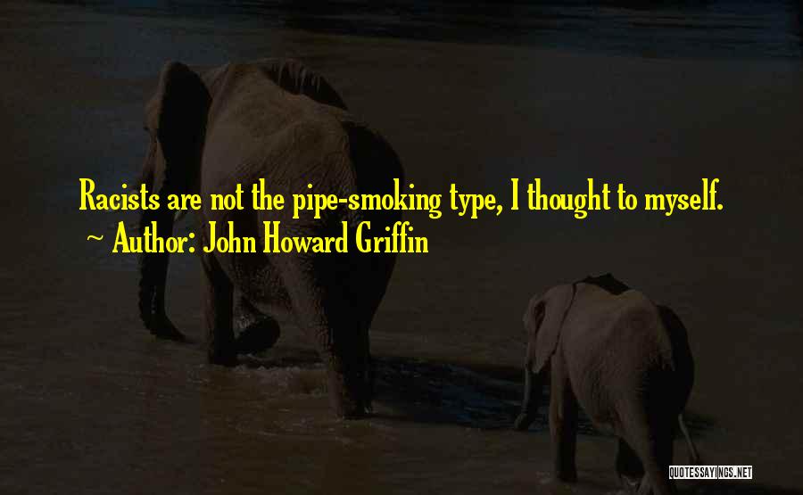 John Howard Griffin Quotes: Racists Are Not The Pipe-smoking Type, I Thought To Myself.