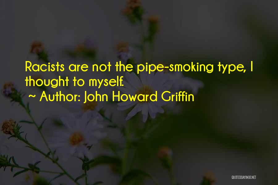 John Howard Griffin Quotes: Racists Are Not The Pipe-smoking Type, I Thought To Myself.