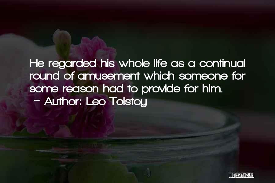 Leo Tolstoy Quotes: He Regarded His Whole Life As A Continual Round Of Amusement Which Someone For Some Reason Had To Provide For