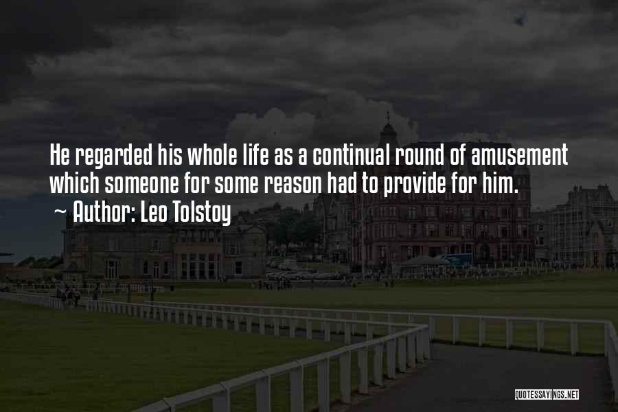 Leo Tolstoy Quotes: He Regarded His Whole Life As A Continual Round Of Amusement Which Someone For Some Reason Had To Provide For