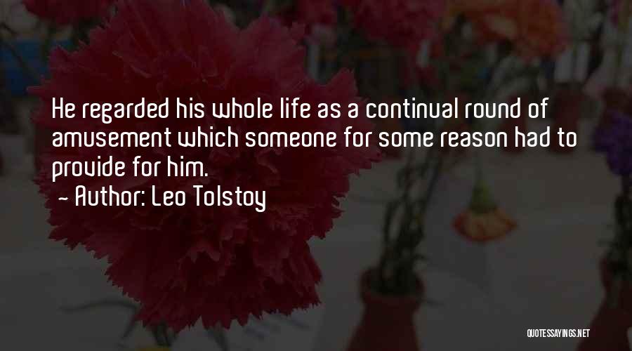 Leo Tolstoy Quotes: He Regarded His Whole Life As A Continual Round Of Amusement Which Someone For Some Reason Had To Provide For