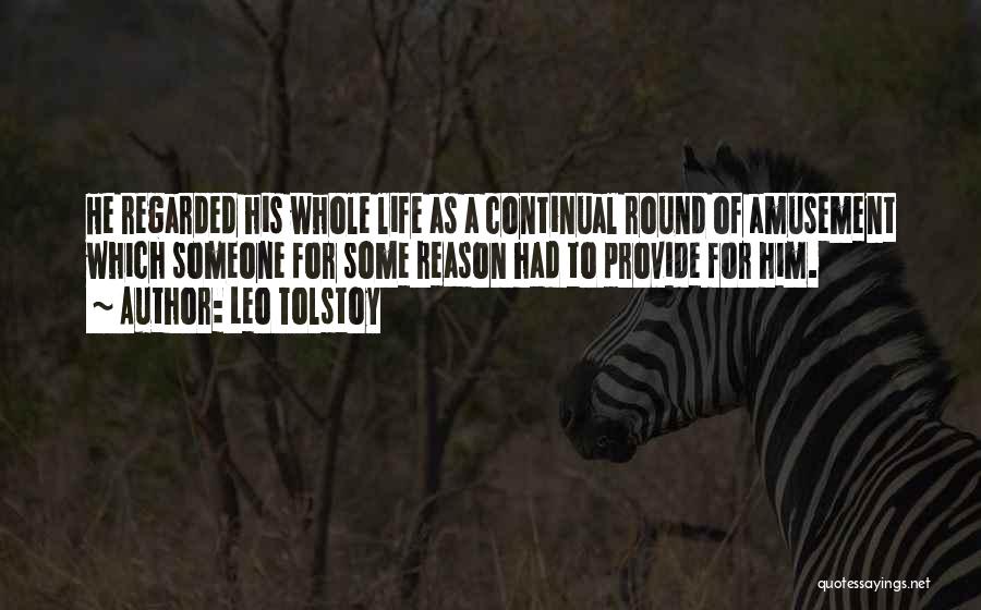 Leo Tolstoy Quotes: He Regarded His Whole Life As A Continual Round Of Amusement Which Someone For Some Reason Had To Provide For