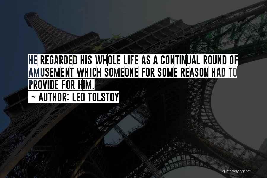 Leo Tolstoy Quotes: He Regarded His Whole Life As A Continual Round Of Amusement Which Someone For Some Reason Had To Provide For