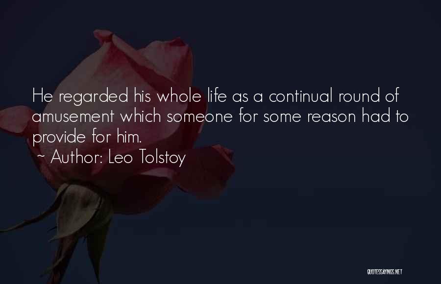Leo Tolstoy Quotes: He Regarded His Whole Life As A Continual Round Of Amusement Which Someone For Some Reason Had To Provide For