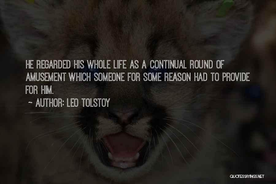 Leo Tolstoy Quotes: He Regarded His Whole Life As A Continual Round Of Amusement Which Someone For Some Reason Had To Provide For