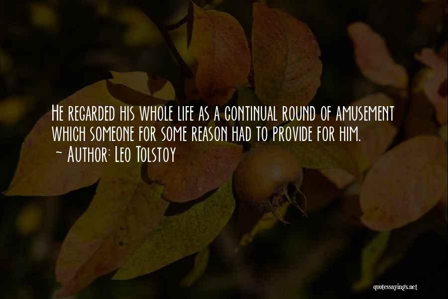 Leo Tolstoy Quotes: He Regarded His Whole Life As A Continual Round Of Amusement Which Someone For Some Reason Had To Provide For