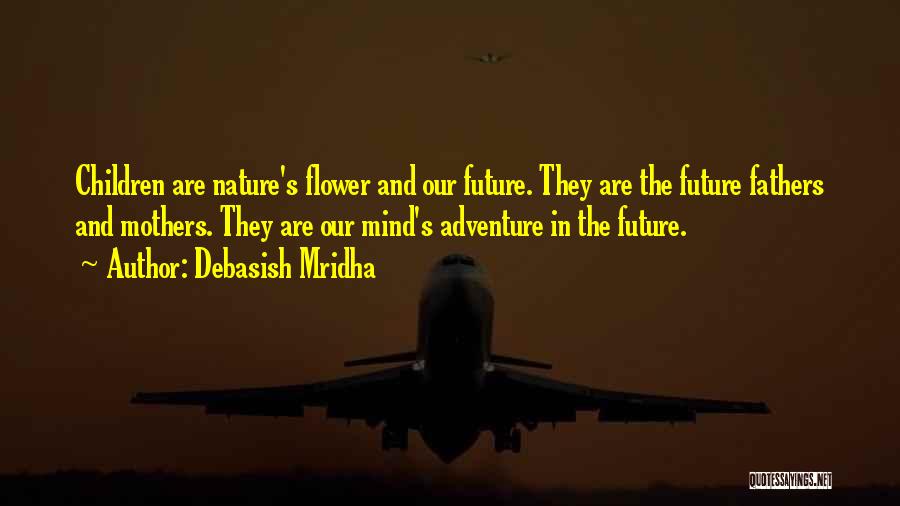 Debasish Mridha Quotes: Children Are Nature's Flower And Our Future. They Are The Future Fathers And Mothers. They Are Our Mind's Adventure In