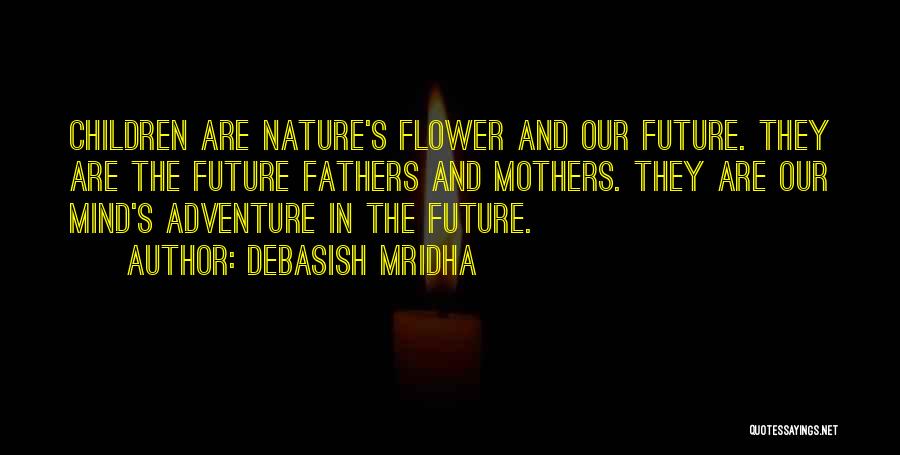 Debasish Mridha Quotes: Children Are Nature's Flower And Our Future. They Are The Future Fathers And Mothers. They Are Our Mind's Adventure In