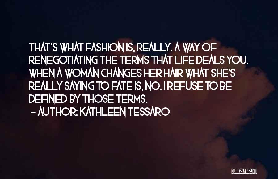 Kathleen Tessaro Quotes: That's What Fashion Is, Really. A Way Of Renegotiating The Terms That Life Deals You. When A Woman Changes Her
