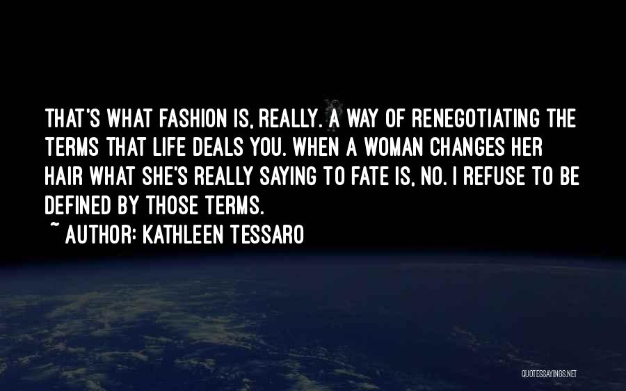 Kathleen Tessaro Quotes: That's What Fashion Is, Really. A Way Of Renegotiating The Terms That Life Deals You. When A Woman Changes Her