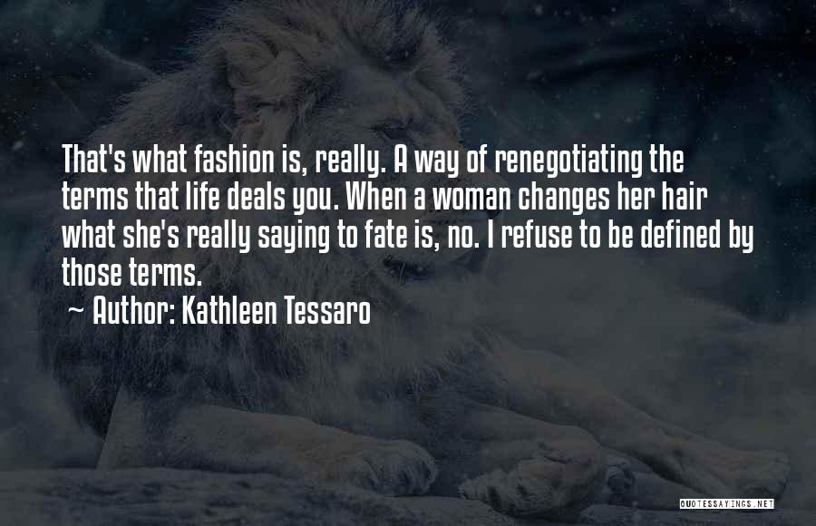 Kathleen Tessaro Quotes: That's What Fashion Is, Really. A Way Of Renegotiating The Terms That Life Deals You. When A Woman Changes Her