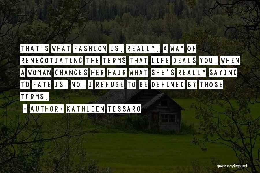 Kathleen Tessaro Quotes: That's What Fashion Is, Really. A Way Of Renegotiating The Terms That Life Deals You. When A Woman Changes Her