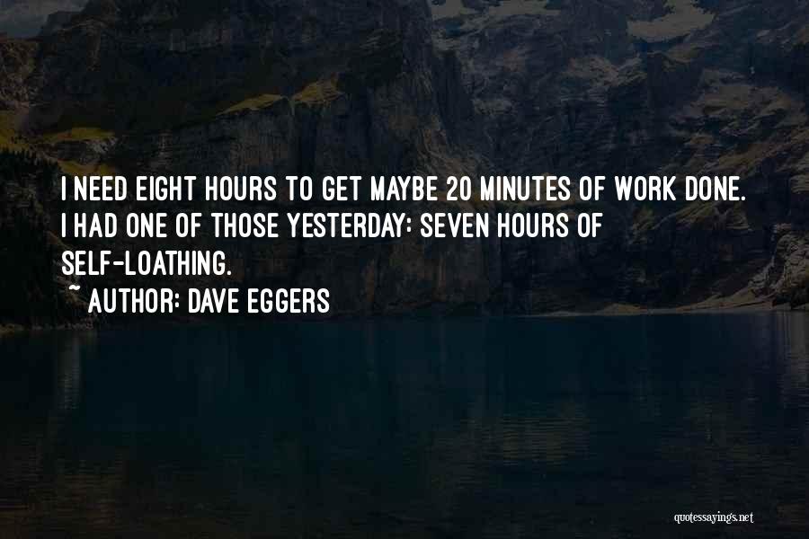 Dave Eggers Quotes: I Need Eight Hours To Get Maybe 20 Minutes Of Work Done. I Had One Of Those Yesterday: Seven Hours