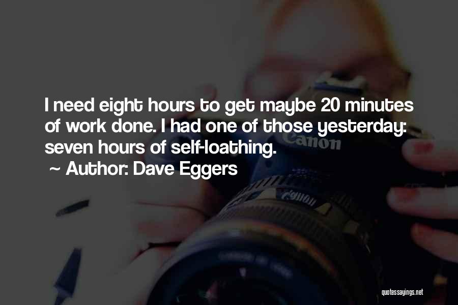 Dave Eggers Quotes: I Need Eight Hours To Get Maybe 20 Minutes Of Work Done. I Had One Of Those Yesterday: Seven Hours