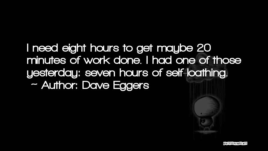 Dave Eggers Quotes: I Need Eight Hours To Get Maybe 20 Minutes Of Work Done. I Had One Of Those Yesterday: Seven Hours