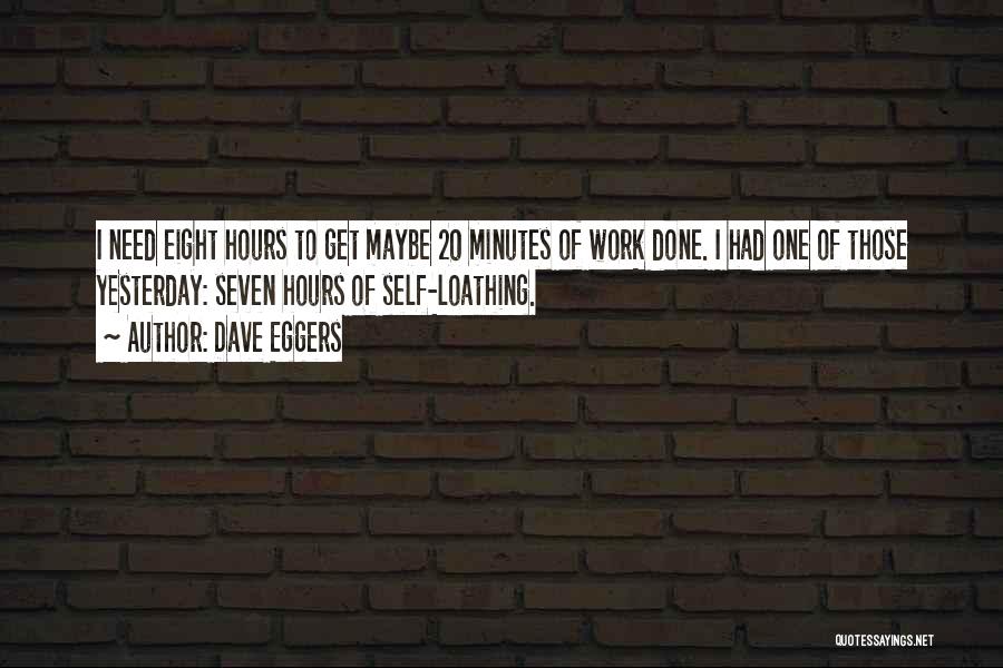 Dave Eggers Quotes: I Need Eight Hours To Get Maybe 20 Minutes Of Work Done. I Had One Of Those Yesterday: Seven Hours