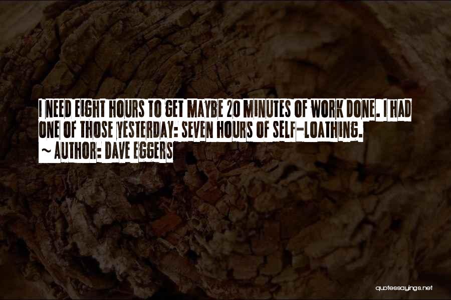 Dave Eggers Quotes: I Need Eight Hours To Get Maybe 20 Minutes Of Work Done. I Had One Of Those Yesterday: Seven Hours