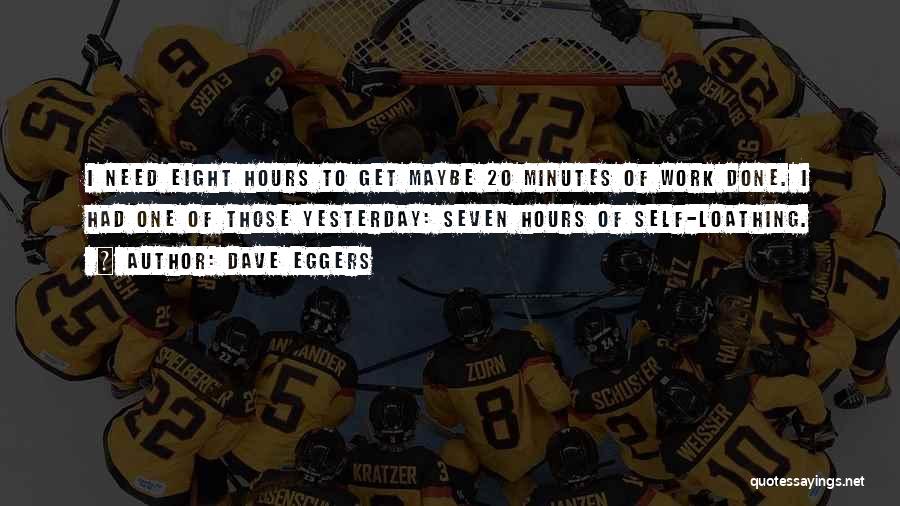 Dave Eggers Quotes: I Need Eight Hours To Get Maybe 20 Minutes Of Work Done. I Had One Of Those Yesterday: Seven Hours