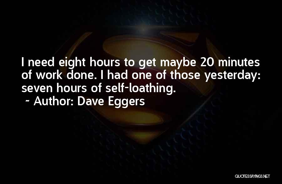 Dave Eggers Quotes: I Need Eight Hours To Get Maybe 20 Minutes Of Work Done. I Had One Of Those Yesterday: Seven Hours