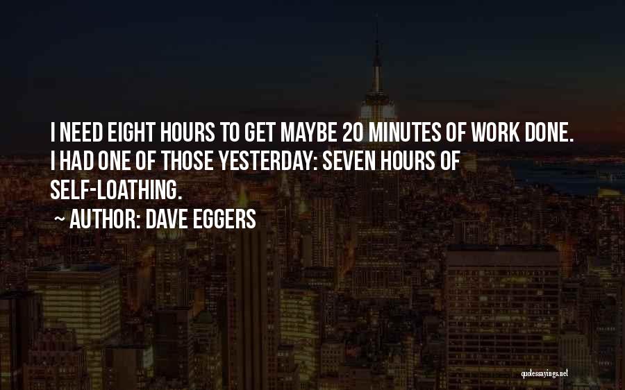 Dave Eggers Quotes: I Need Eight Hours To Get Maybe 20 Minutes Of Work Done. I Had One Of Those Yesterday: Seven Hours