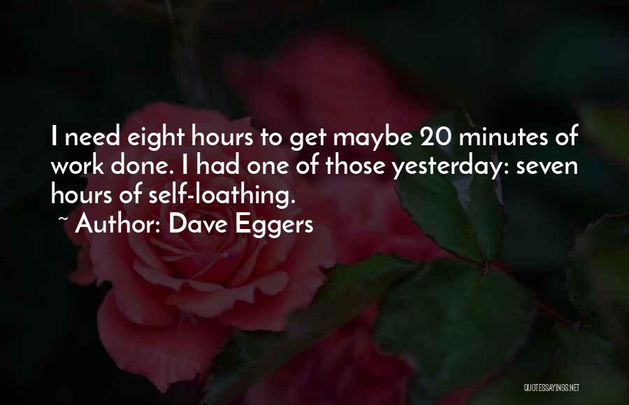 Dave Eggers Quotes: I Need Eight Hours To Get Maybe 20 Minutes Of Work Done. I Had One Of Those Yesterday: Seven Hours