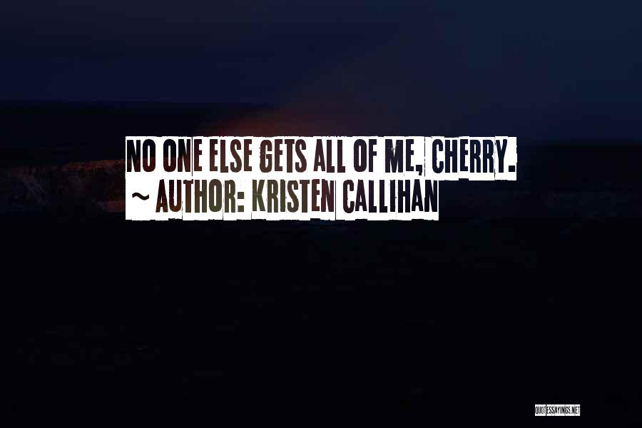 Kristen Callihan Quotes: No One Else Gets All Of Me, Cherry.