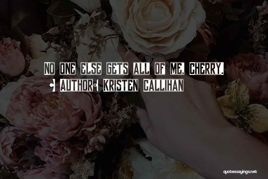 Kristen Callihan Quotes: No One Else Gets All Of Me, Cherry.