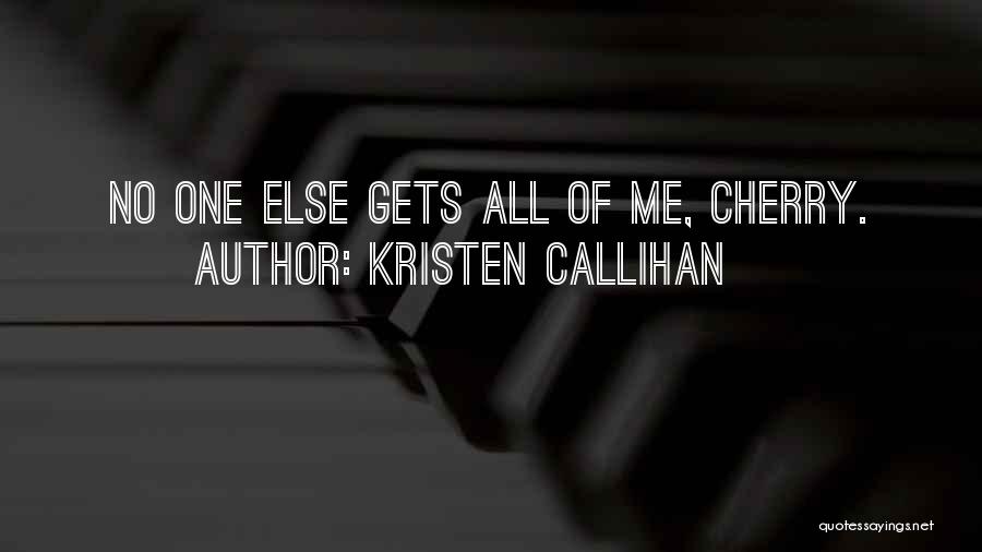 Kristen Callihan Quotes: No One Else Gets All Of Me, Cherry.