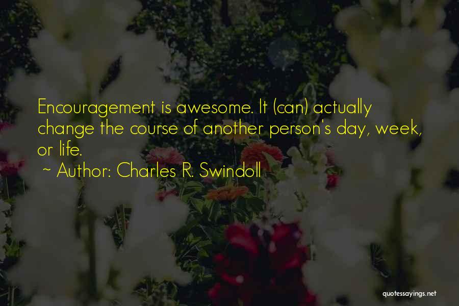 Charles R. Swindoll Quotes: Encouragement Is Awesome. It (can) Actually Change The Course Of Another Person's Day, Week, Or Life.