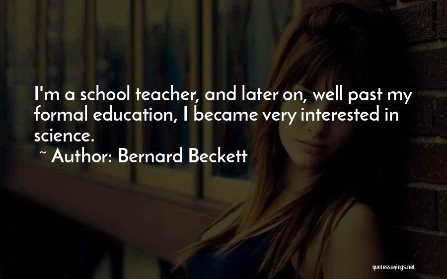 Bernard Beckett Quotes: I'm A School Teacher, And Later On, Well Past My Formal Education, I Became Very Interested In Science.