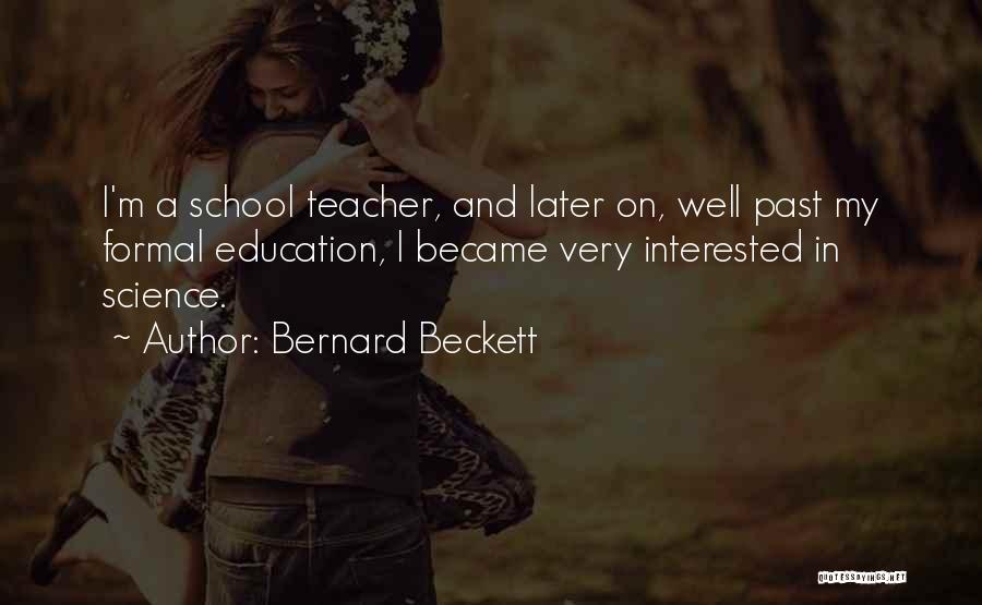 Bernard Beckett Quotes: I'm A School Teacher, And Later On, Well Past My Formal Education, I Became Very Interested In Science.