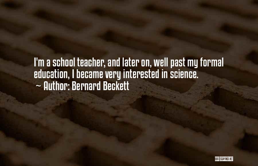 Bernard Beckett Quotes: I'm A School Teacher, And Later On, Well Past My Formal Education, I Became Very Interested In Science.