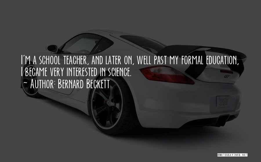 Bernard Beckett Quotes: I'm A School Teacher, And Later On, Well Past My Formal Education, I Became Very Interested In Science.