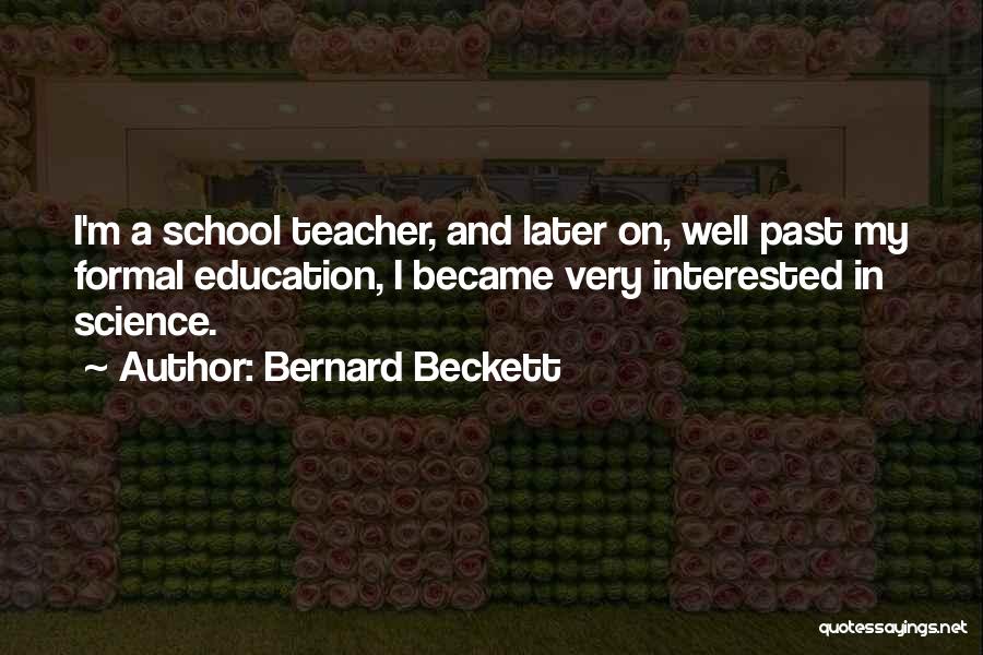 Bernard Beckett Quotes: I'm A School Teacher, And Later On, Well Past My Formal Education, I Became Very Interested In Science.