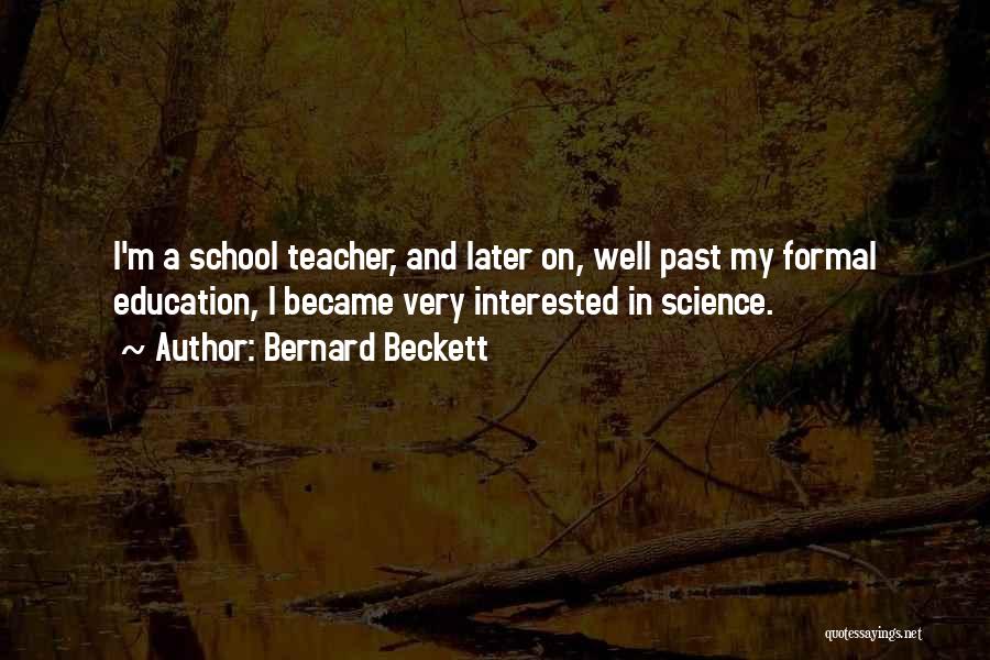 Bernard Beckett Quotes: I'm A School Teacher, And Later On, Well Past My Formal Education, I Became Very Interested In Science.