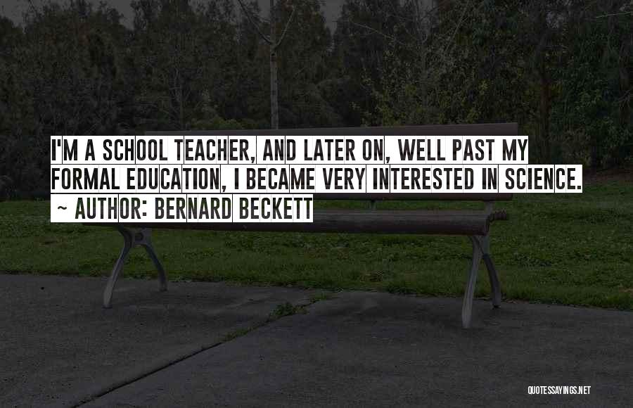 Bernard Beckett Quotes: I'm A School Teacher, And Later On, Well Past My Formal Education, I Became Very Interested In Science.