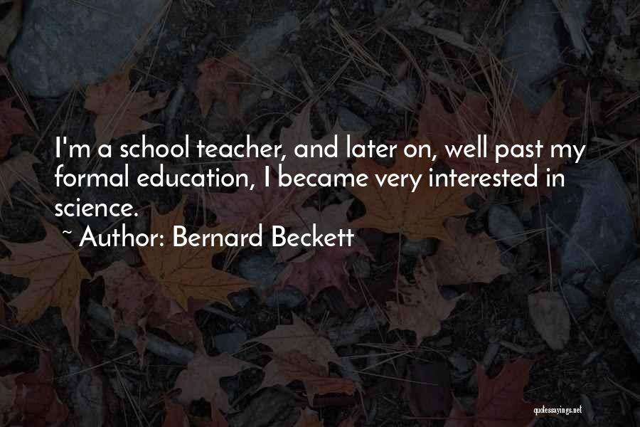 Bernard Beckett Quotes: I'm A School Teacher, And Later On, Well Past My Formal Education, I Became Very Interested In Science.