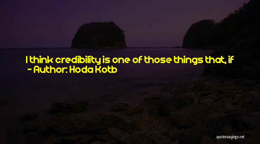 Hoda Kotb Quotes: I Think Credibility Is One Of Those Things That, If You Work Hard And You Get It By Standing In