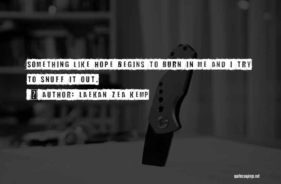 Laekan Zea Kemp Quotes: Something Like Hope Begins To Burn In Me And I Try To Snuff It Out.