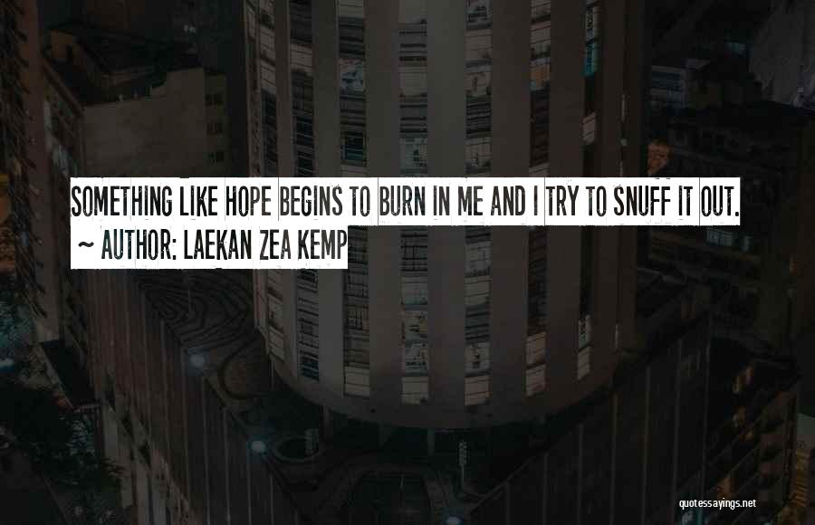 Laekan Zea Kemp Quotes: Something Like Hope Begins To Burn In Me And I Try To Snuff It Out.