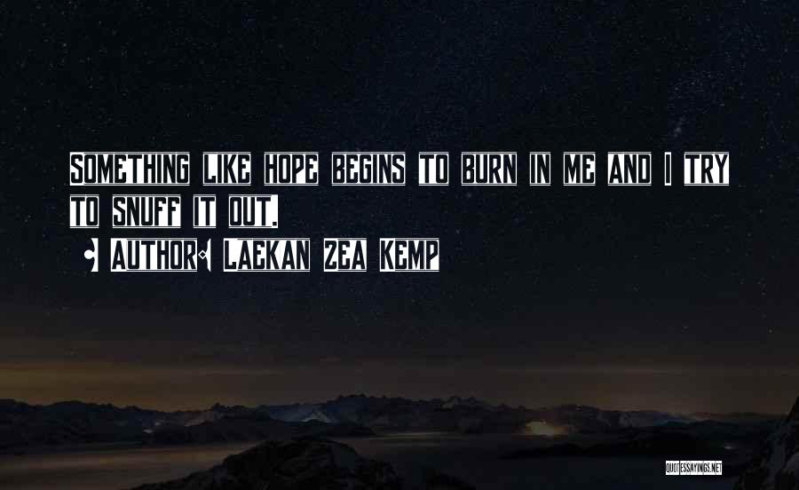 Laekan Zea Kemp Quotes: Something Like Hope Begins To Burn In Me And I Try To Snuff It Out.