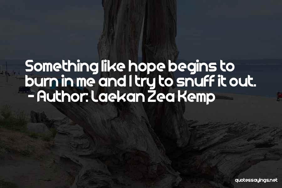 Laekan Zea Kemp Quotes: Something Like Hope Begins To Burn In Me And I Try To Snuff It Out.