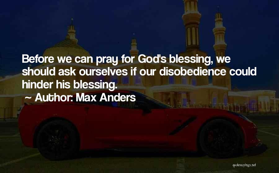 Max Anders Quotes: Before We Can Pray For God's Blessing, We Should Ask Ourselves If Our Disobedience Could Hinder His Blessing.