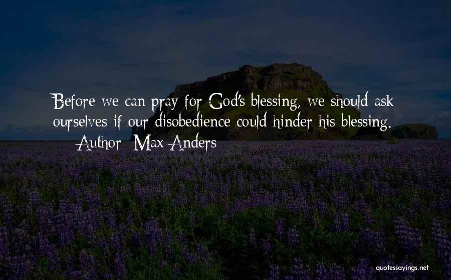 Max Anders Quotes: Before We Can Pray For God's Blessing, We Should Ask Ourselves If Our Disobedience Could Hinder His Blessing.