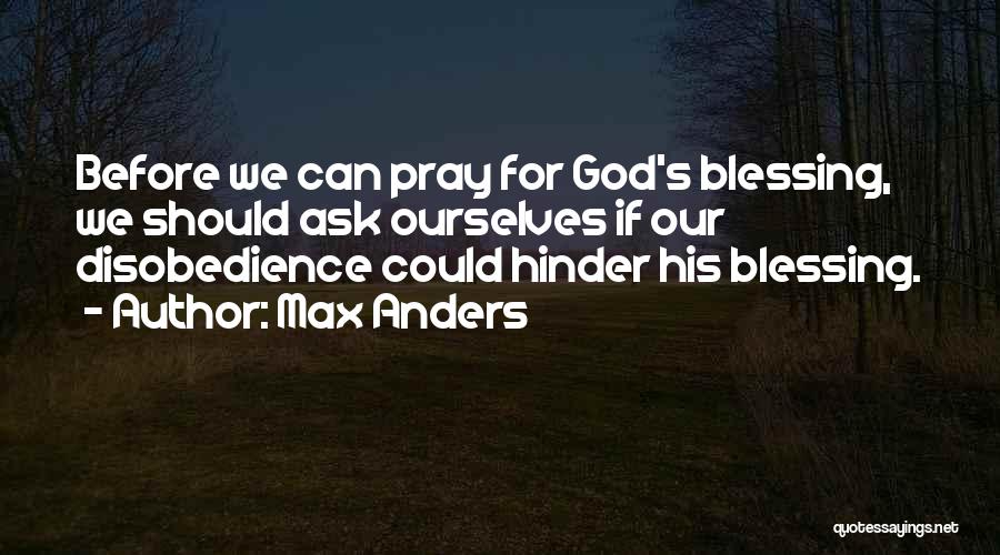Max Anders Quotes: Before We Can Pray For God's Blessing, We Should Ask Ourselves If Our Disobedience Could Hinder His Blessing.