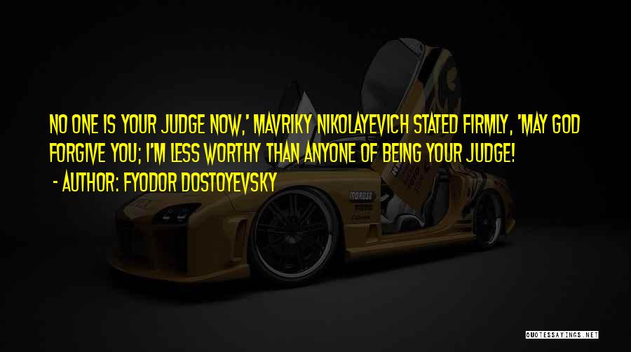 Fyodor Dostoyevsky Quotes: No One Is Your Judge Now,' Mavriky Nikolayevich Stated Firmly, 'may God Forgive You; I'm Less Worthy Than Anyone Of